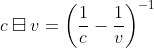 c \boxminus v=\left (\frac{1}{c}-\frac{1}{v} \right )^{-1}